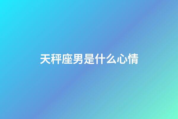 天秤座男是什么心情-第1张-星座运势-玄机派