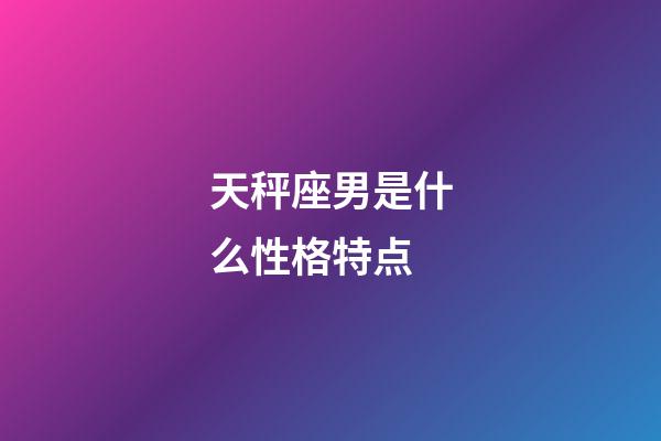 天秤座男是什么性格特点