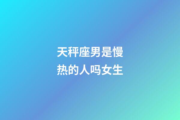 天秤座男是慢热的人吗女生-第1张-星座运势-玄机派