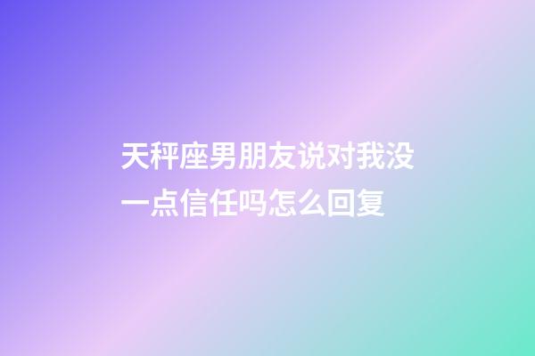 天秤座男朋友说对我没一点信任吗怎么回复-第1张-星座运势-玄机派