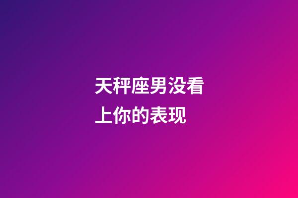 天秤座男没看上你的表现-第1张-星座运势-玄机派