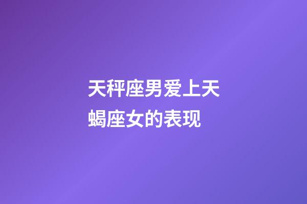 天秤座男爱上天蝎座女的表现-第1张-星座运势-玄机派