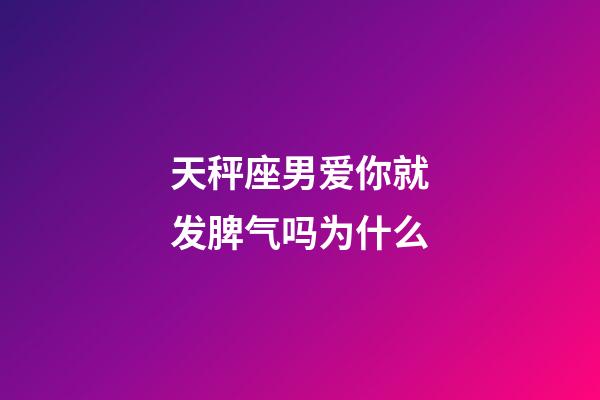 天秤座男爱你就发脾气吗为什么