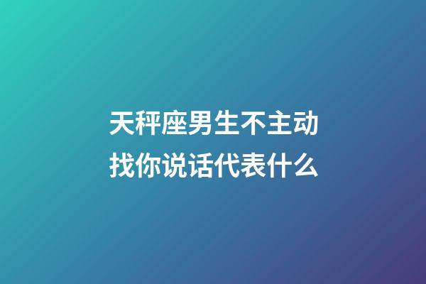 天秤座男生不主动找你说话代表什么-第1张-星座运势-玄机派