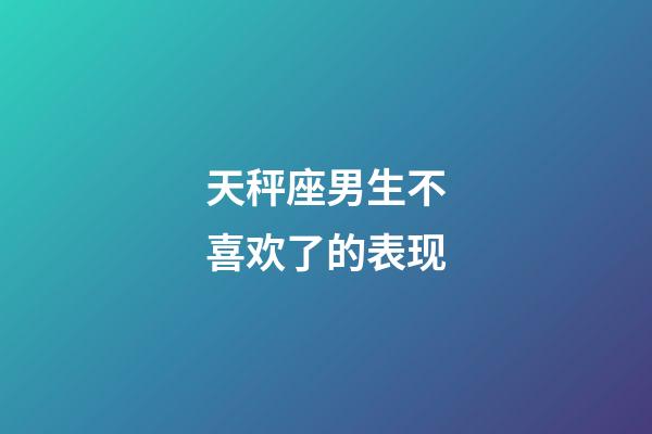 天秤座男生不喜欢了的表现-第1张-星座运势-玄机派