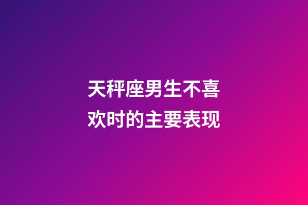 天秤座男生不喜欢时的主要表现-第1张-星座运势-玄机派