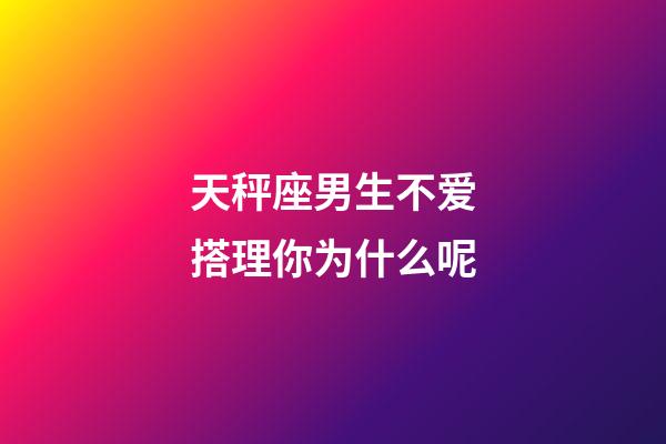 天秤座男生不爱搭理你为什么呢-第1张-星座运势-玄机派