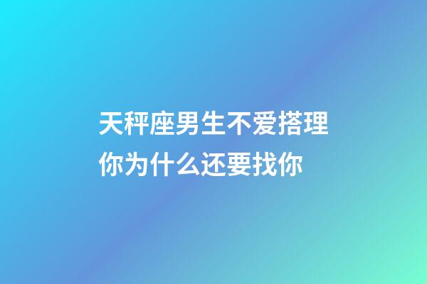天秤座男生不爱搭理你为什么还要找你-第1张-星座运势-玄机派