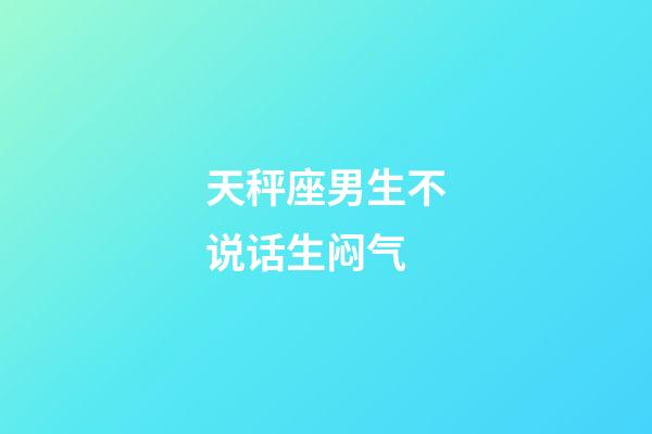 天秤座男生不说话生闷气-第1张-星座运势-玄机派