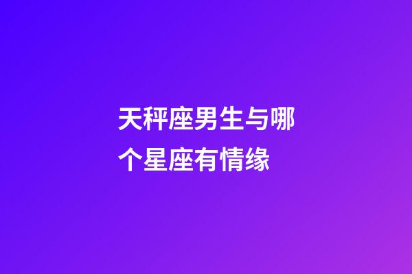天秤座男生与哪个星座有情缘-第1张-星座运势-玄机派