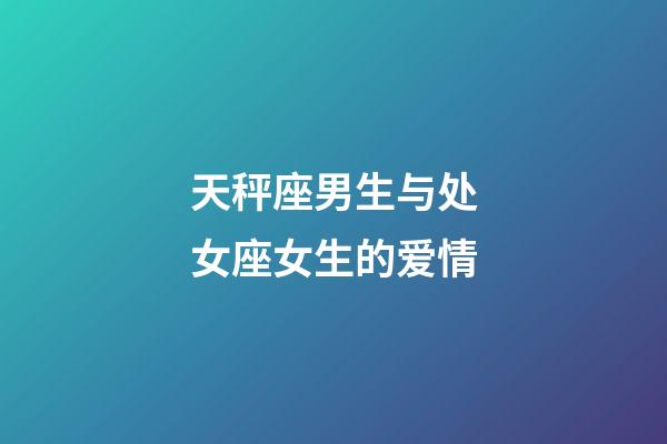 天秤座男生与处女座女生的爱情-第1张-星座运势-玄机派