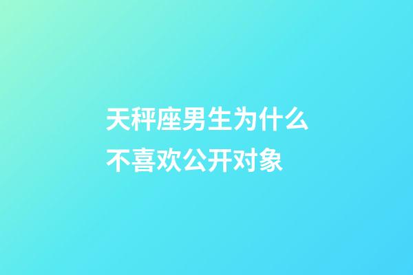 天秤座男生为什么不喜欢公开对象-第1张-星座运势-玄机派