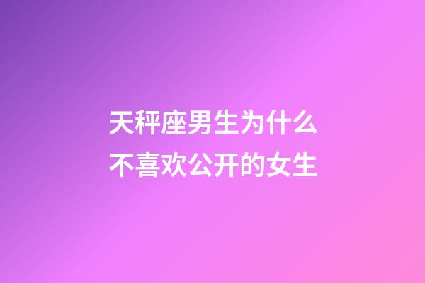 天秤座男生为什么不喜欢公开的女生-第1张-星座运势-玄机派