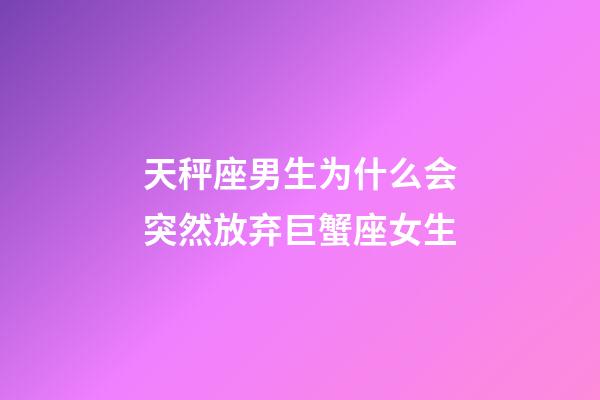 天秤座男生为什么会突然放弃巨蟹座女生-第1张-星座运势-玄机派