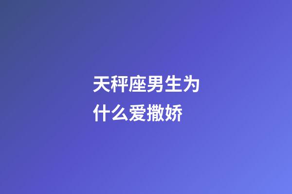 天秤座男生为什么爱撒娇-第1张-星座运势-玄机派