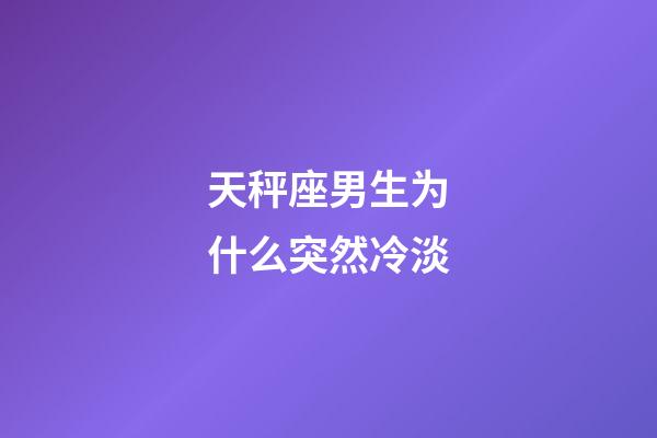 天秤座男生为什么突然冷淡-第1张-星座运势-玄机派