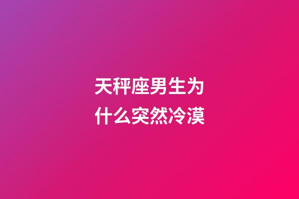 天秤座男生为什么突然冷漠-第1张-星座运势-玄机派