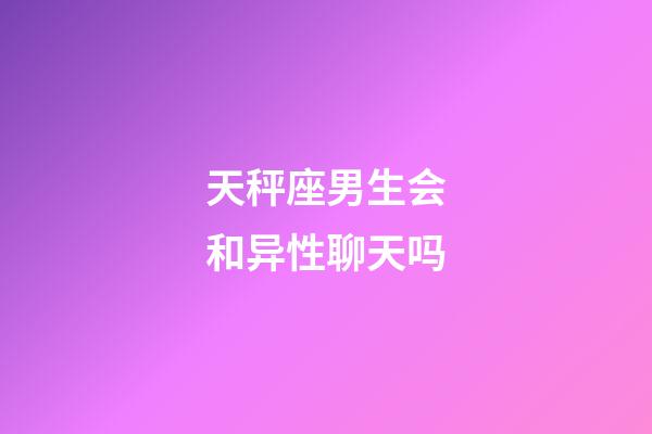 天秤座男生会和异性聊天吗-第1张-星座运势-玄机派