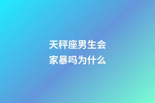 天秤座男生会家暴吗为什么-第1张-星座运势-玄机派