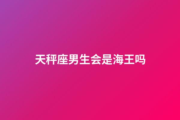 天秤座男生会是海王吗-第1张-星座运势-玄机派