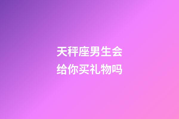 天秤座男生会给你买礼物吗-第1张-星座运势-玄机派