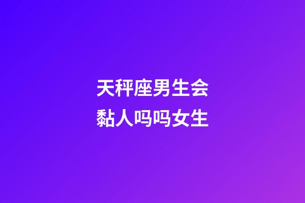 天秤座男生会黏人吗吗女生-第1张-星座运势-玄机派