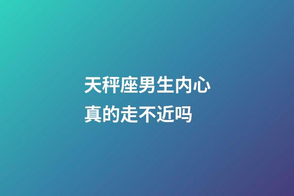 天秤座男生内心真的走不近吗-第1张-星座运势-玄机派
