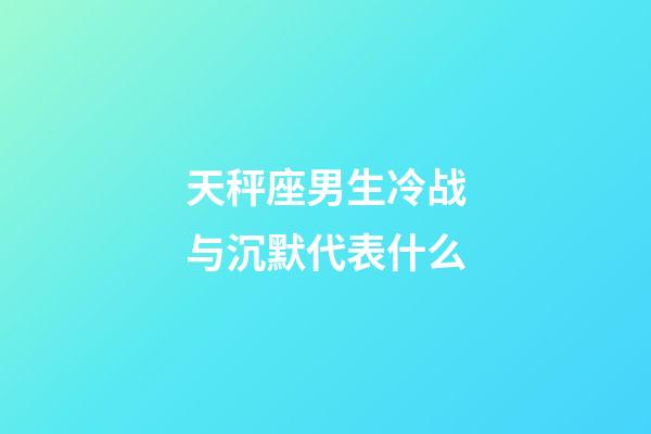 天秤座男生冷战与沉默代表什么-第1张-星座运势-玄机派