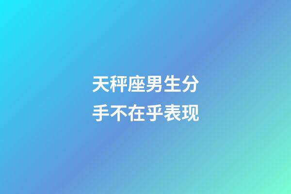 天秤座男生分手不在乎表现-第1张-星座运势-玄机派