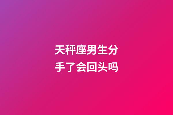 天秤座男生分手了会回头吗-第1张-星座运势-玄机派