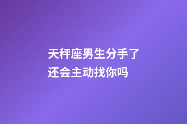 天秤座男生分手了还会主动找你吗-第1张-星座运势-玄机派
