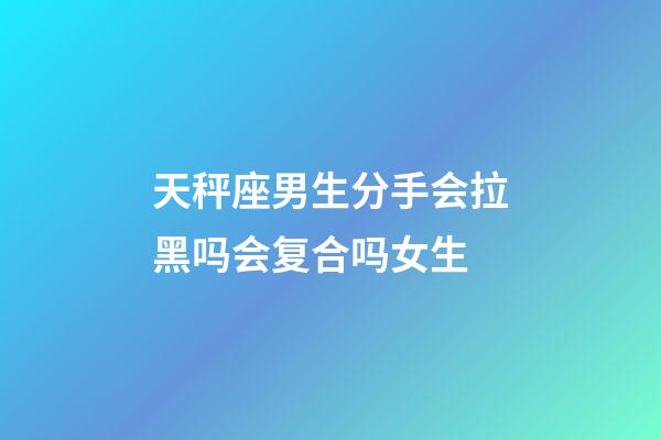 天秤座男生分手会拉黑吗会复合吗女生-第1张-星座运势-玄机派