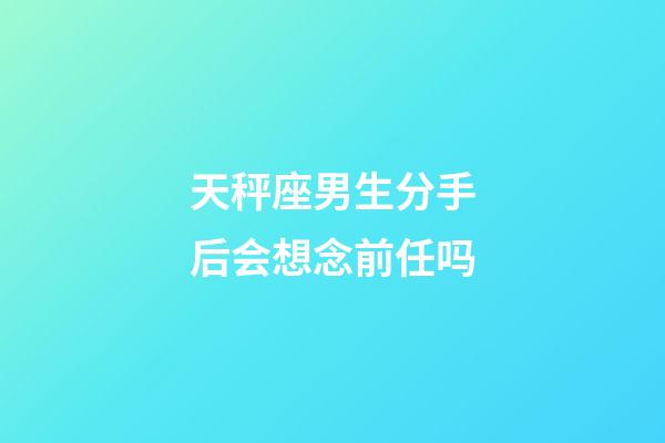 天秤座男生分手后会想念前任吗-第1张-星座运势-玄机派