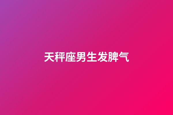 天秤座男生发脾气-第1张-星座运势-玄机派