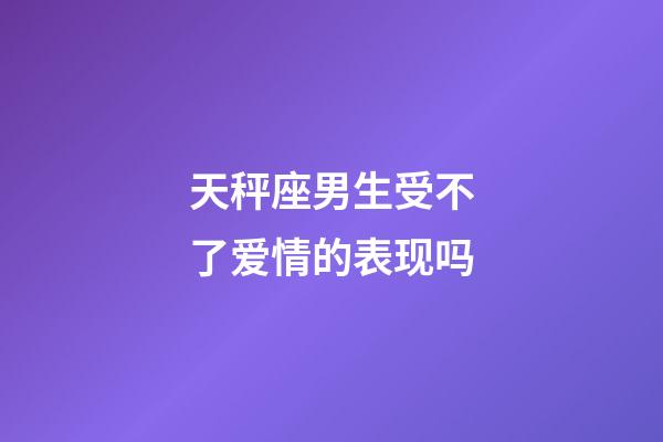 天秤座男生受不了爱情的表现吗-第1张-星座运势-玄机派