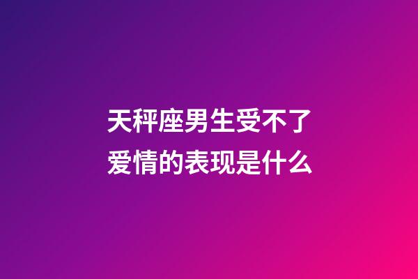 天秤座男生受不了爱情的表现是什么-第1张-星座运势-玄机派