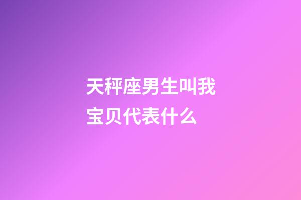 天秤座男生叫我宝贝代表什么-第1张-星座运势-玄机派