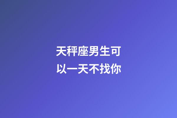 天秤座男生可以一天不找你-第1张-星座运势-玄机派