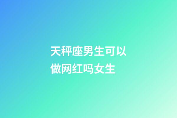 天秤座男生可以做网红吗女生-第1张-星座运势-玄机派