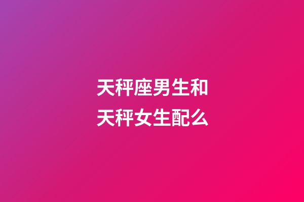 天秤座男生和天秤女生配么-第1张-星座运势-玄机派