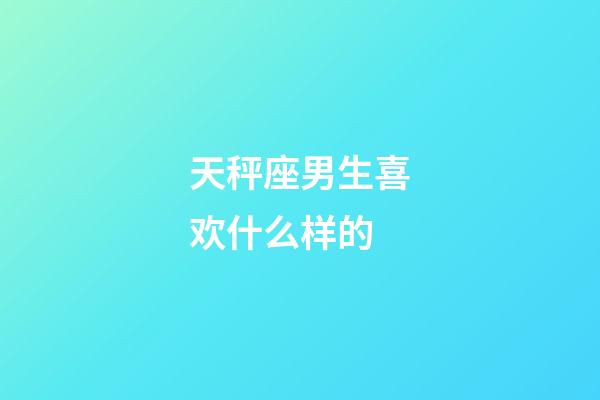 天秤座男生喜欢什么样的-第1张-星座运势-玄机派