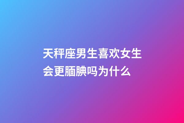 天秤座男生喜欢女生会更腼腆吗为什么-第1张-星座运势-玄机派