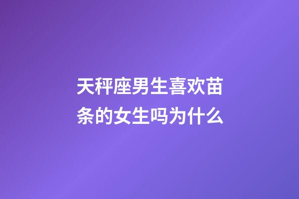 天秤座男生喜欢苗条的女生吗为什么-第1张-星座运势-玄机派