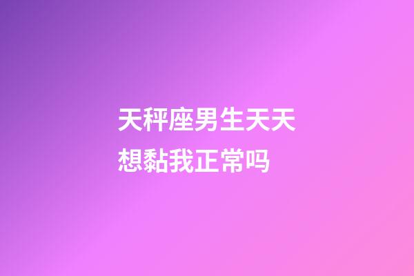 天秤座男生天天想黏我正常吗-第1张-星座运势-玄机派