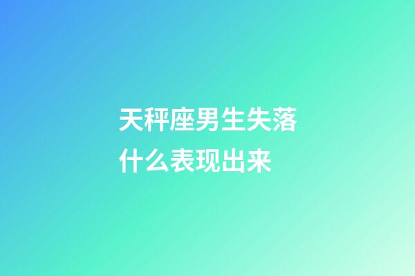 天秤座男生失落什么表现出来-第1张-星座运势-玄机派