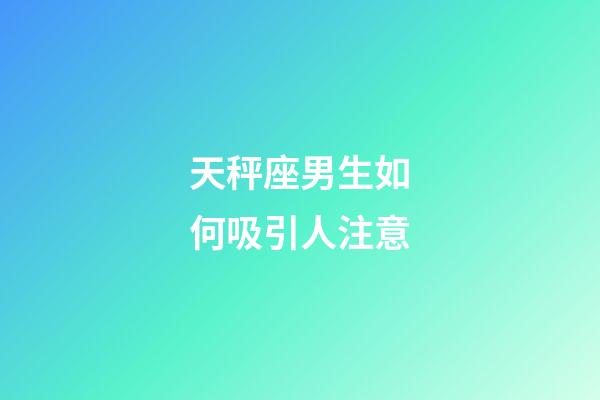 天秤座男生如何吸引人注意-第1张-星座运势-玄机派