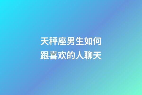 天秤座男生如何跟喜欢的人聊天-第1张-星座运势-玄机派