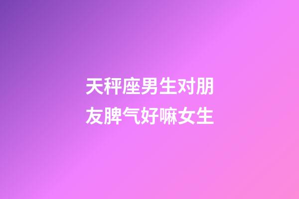 天秤座男生对朋友脾气好嘛女生-第1张-星座运势-玄机派