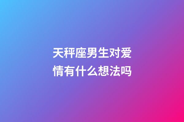 天秤座男生对爱情有什么想法吗-第1张-星座运势-玄机派
