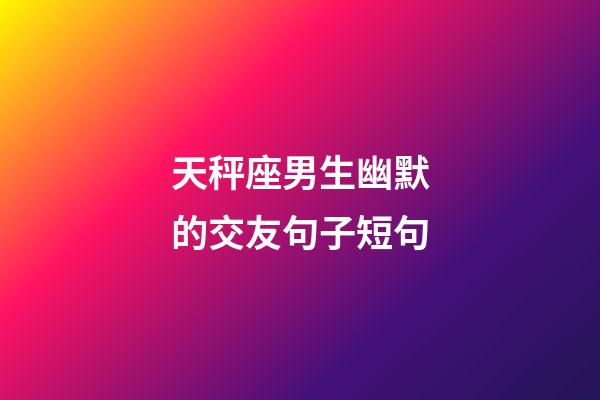天秤座男生幽默的交友句子短句-第1张-星座运势-玄机派